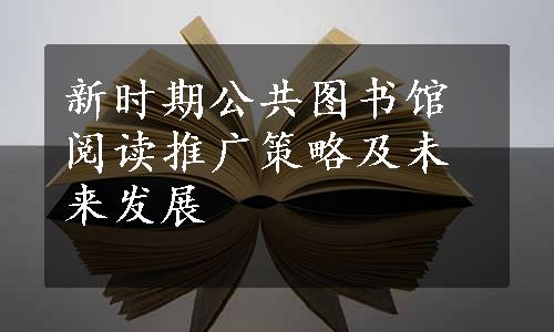 新时期公共图书馆阅读推广策略及未来发展