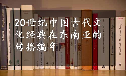 20世纪中国古代文化经典在东南亚的传播编年