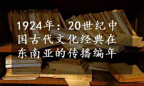 1924年：20世纪中国古代文化经典在东南亚的传播编年