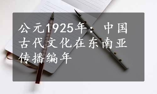 公元1925年：中国古代文化在东南亚传播编年