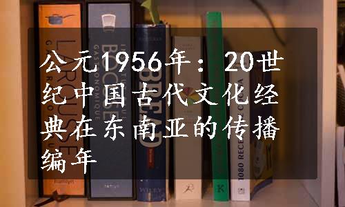 公元1956年：20世纪中国古代文化经典在东南亚的传播编年