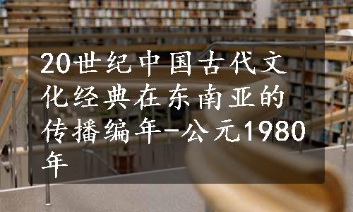 20世纪中国古代文化经典在东南亚的传播编年-公元1980年