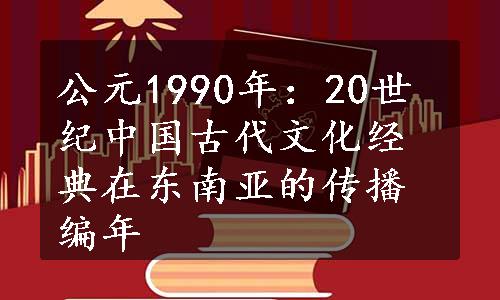 公元1990年：20世纪中国古代文化经典在东南亚的传播编年