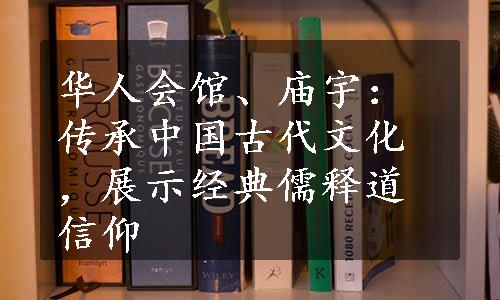 华人会馆、庙宇：传承中国古代文化，展示经典儒释道信仰