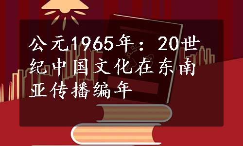 公元1965年：20世纪中国文化在东南亚传播编年