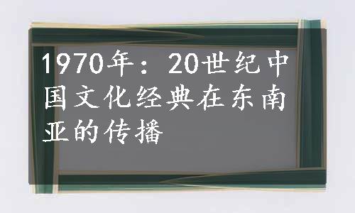 1970年：20世纪中国文化经典在东南亚的传播