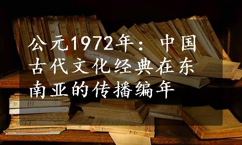 公元1972年：中国古代文化经典在东南亚的传播编年