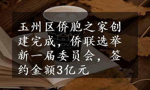 玉州区侨胞之家创建完成，侨联选举新一届委员会，签约金额3亿元