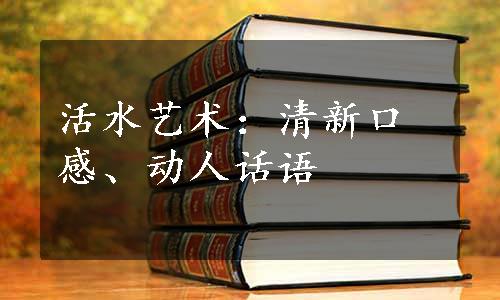 活水艺术：清新口感、动人话语