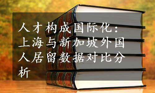 人才构成国际化：上海与新加坡外国人居留数据对比分析