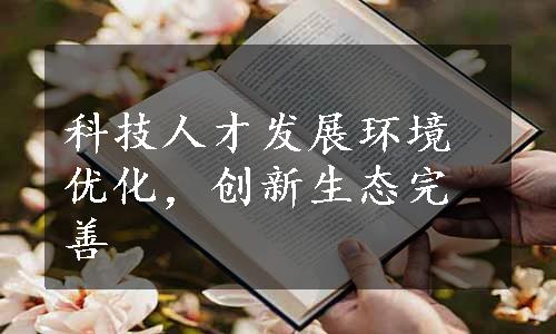 科技人才发展环境优化，创新生态完善