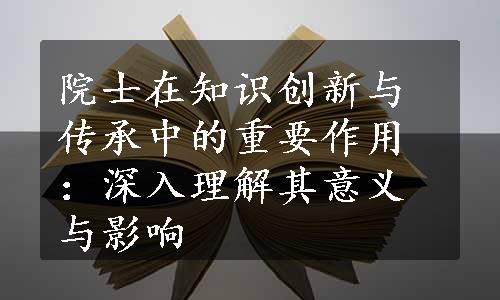 院士在知识创新与传承中的重要作用：深入理解其意义与影响