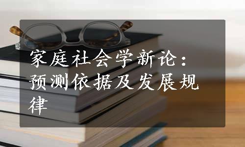 家庭社会学新论：预测依据及发展规律