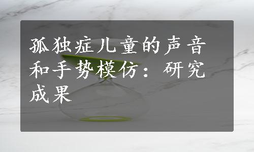 孤独症儿童的声音和手势模仿：研究成果