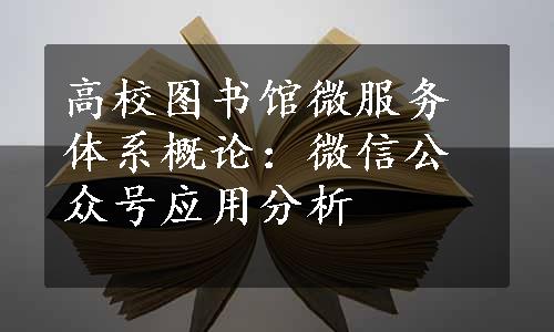 高校图书馆微服务体系概论：微信公众号应用分析