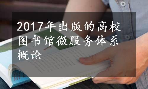 2017年出版的高校图书馆微服务体系概论