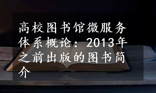 高校图书馆微服务体系概论：2013年之前出版的图书简介