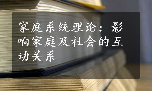 家庭系统理论：影响家庭及社会的互动关系