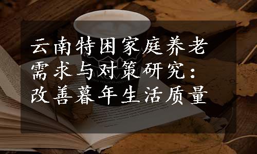 云南特困家庭养老需求与对策研究：改善暮年生活质量