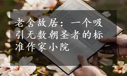 老舍故居：一个吸引无数朝圣者的标准作家小院