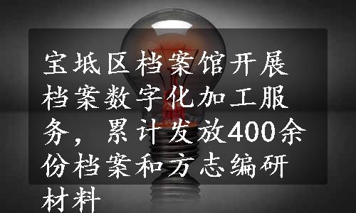 宝坻区档案馆开展档案数字化加工服务，累计发放400余份档案和方志编研材料