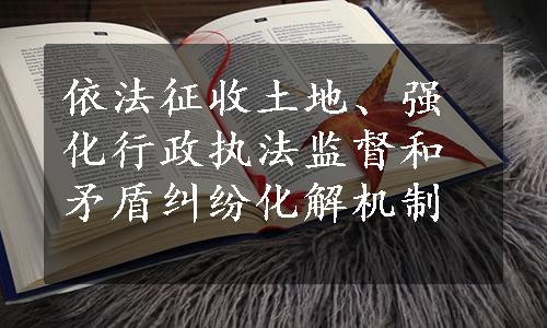 依法征收土地、强化行政执法监督和矛盾纠纷化解机制