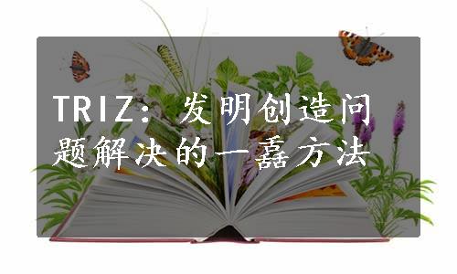 TRIZ：发明创造问题解决的一舙方法 