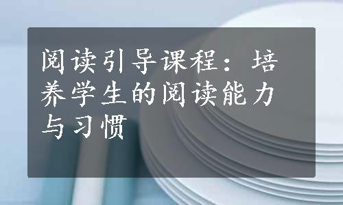 阅读引导课程：培养学生的阅读能力与习惯