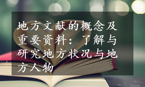 地方文献的概念及重要资料：了解与研究地方状况与地方人物