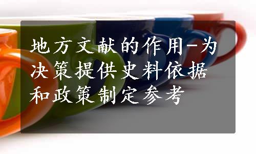 地方文献的作用-为决策提供史料依据和政策制定参考