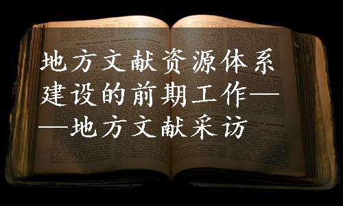 地方文献资源体系建设的前期工作——地方文献采访