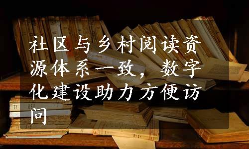 社区与乡村阅读资源体系一致，数字化建设助力方便访问