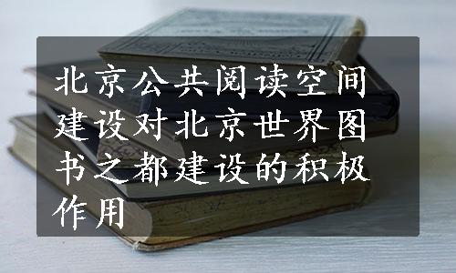 北京公共阅读空间建设对北京世界图书之都建设的积极作用