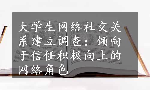 大学生网络社交关系建立调查：倾向于信任积极向上的网络角色