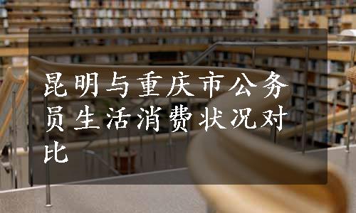 昆明与重庆市公务员生活消费状况对比