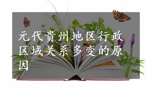 元代贵州地区行政区域关系多变的原因