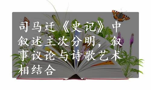 司马迁《史记》中叙述主次分明，叙事议论与诗歌艺术相结合