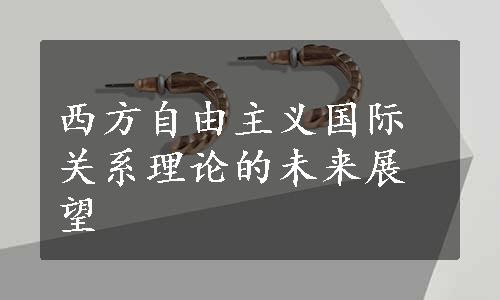 西方自由主义国际关系理论的未来展望