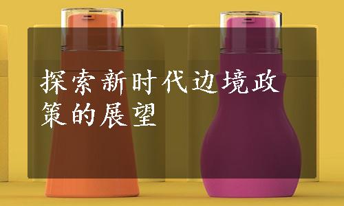 探索新时代边境政策的展望