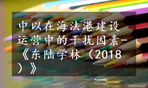 中以在海法港建设运营中的干扰因素-《东陆学林（2018）》