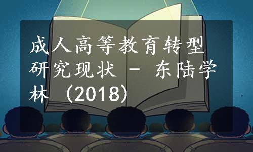 成人高等教育转型研究现状 - 东陆学林 (2018)