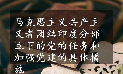 马克思主义共产主义者团结印度分部立下的党的任务和加强党建的具体措施