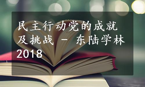 民主行动党的成就及挑战 - 东陆学林2018