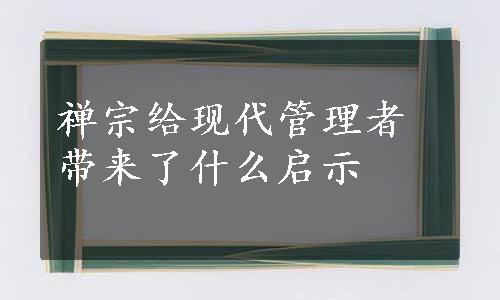 禅宗给现代管理者带来了什么启示