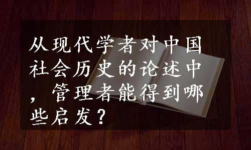 从现代学者对中国社会历史的论述中，管理者能得到哪些启发？