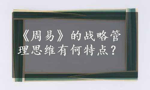 《周易》的战略管理思维有何特点？