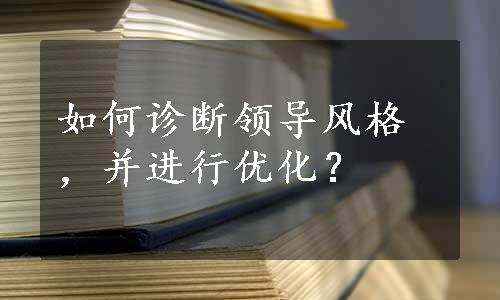 如何诊断领导风格，并进行优化？