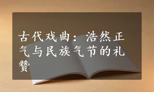 古代戏曲：浩然正气与民族气节的礼赞