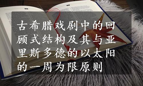 古希腊戏剧中的回顾式结构及其与亚里斯多德的以太阳的一周为限原则