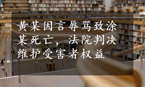 黄某因言辱骂致涂某死亡，法院判决维护受害者权益